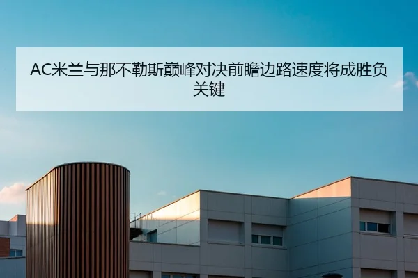 AC米兰与那不勒斯巅峰对决前瞻边路速度将成胜负关键