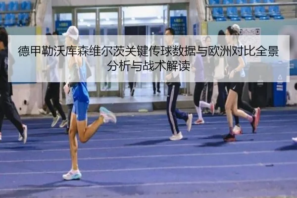 德甲勒沃库森维尔茨关键传球数据与欧洲对比全景分析与战术解读