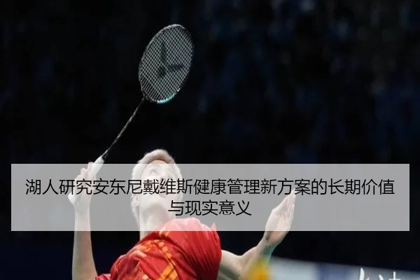 湖人研究安东尼戴维斯健康管理新方案的长期价值与现实意义