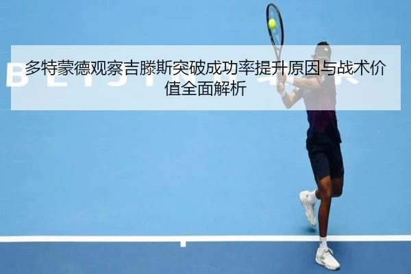 多特蒙德观察吉滕斯突破成功率提升原因与战术价值全面解析