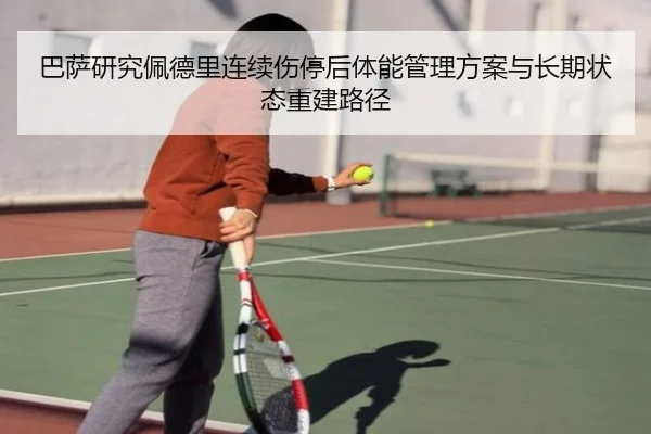 巴萨研究佩德里连续伤停后体能管理方案与长期状态重建路径
