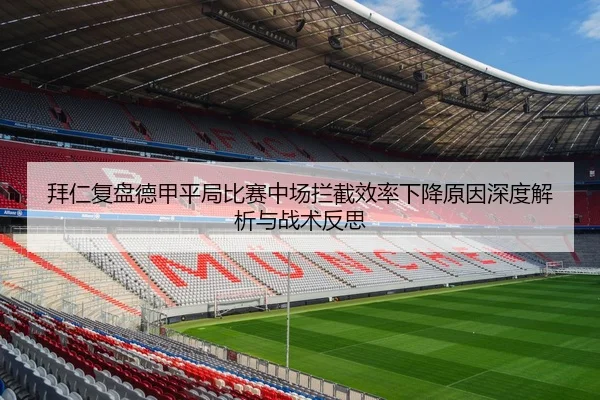 拜仁复盘德甲平局比赛中场拦截效率下降原因深度解析与战术反思